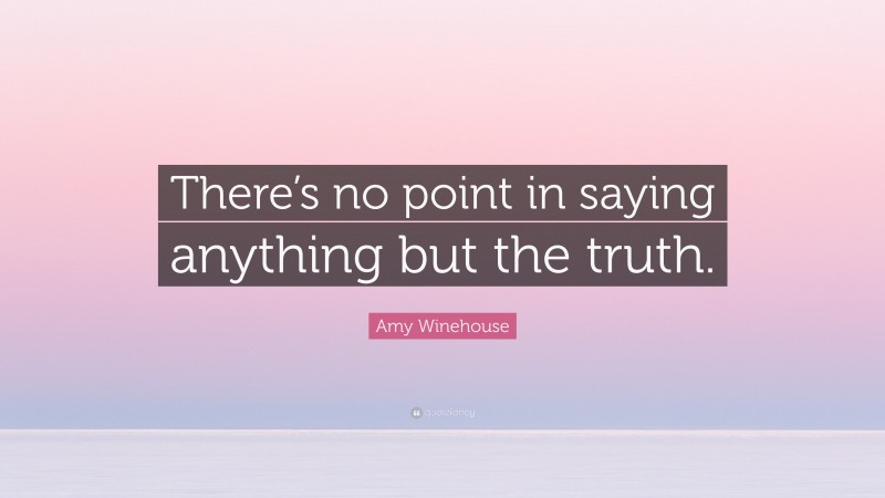 Amy Winehouse Quote: “There’s no point in saying anything but the truth.”