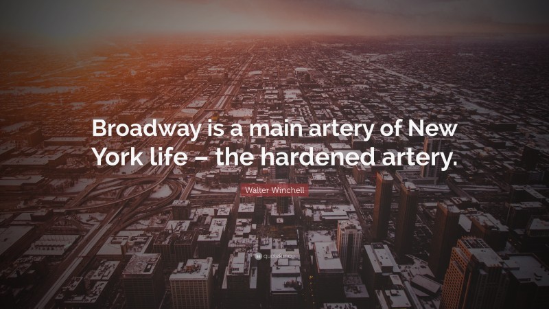 Walter Winchell Quote: “Broadway is a main artery of New York life – the hardened artery.”