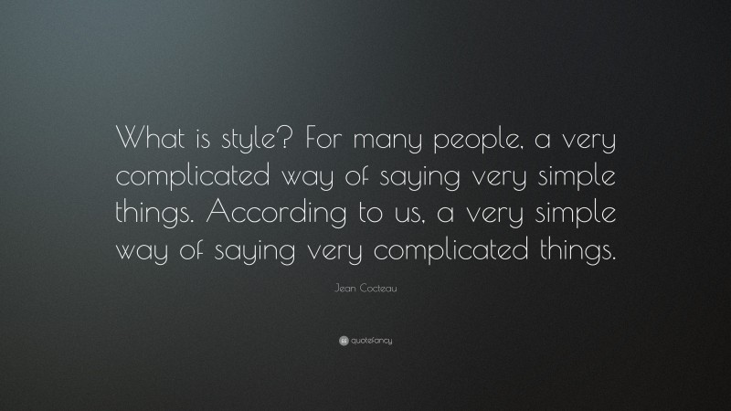 Jean Cocteau Quote: “What is style? For many people, a very complicated way of saying very simple things. According to us, a very simple way of saying very complicated things.”