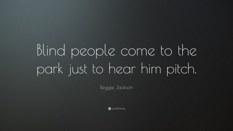 Reggie Jackson Quote: “Blind people come to the park just to hear him pitch.”