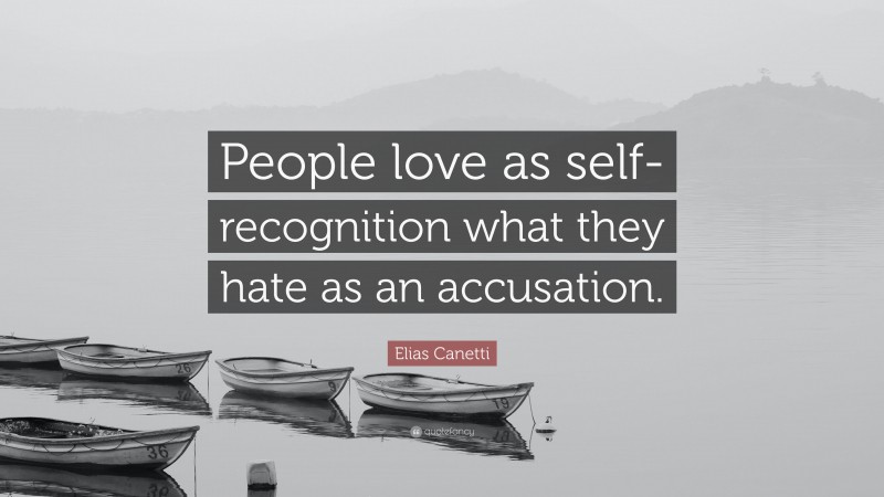Elias Canetti Quote: “People love as self-recognition what they hate as an accusation.”