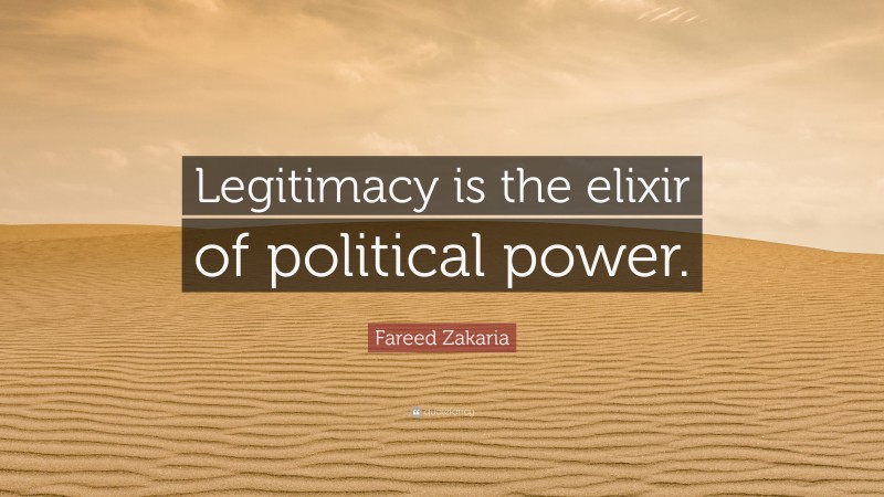 Fareed Zakaria Quote: “Legitimacy is the elixir of political power.”