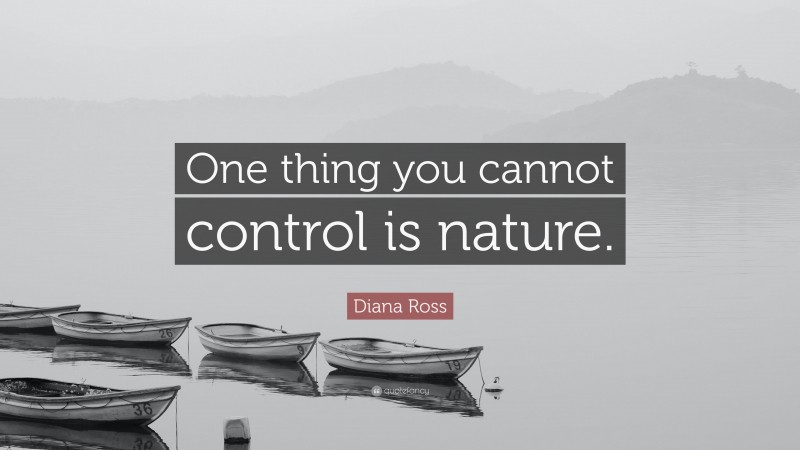 Diana Ross Quote: “One thing you cannot control is nature.”