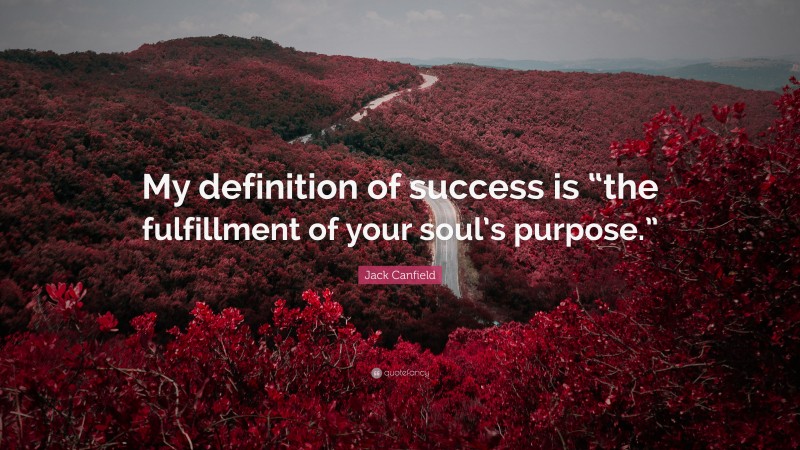 Jack Canfield Quote: “My definition of success is “the fulfillment of your soul’s purpose.””