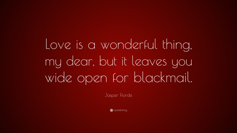 Jasper Fforde Quote: “Love is a wonderful thing, my dear, but it leaves you wide open for blackmail.”