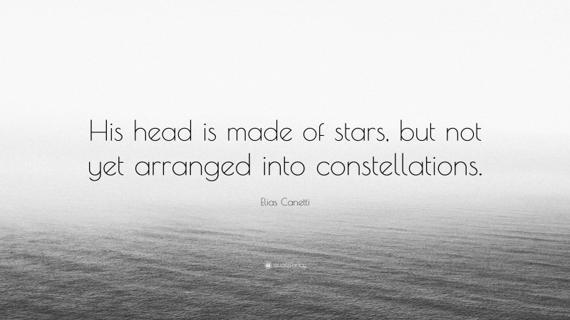 Elias Canetti Quote: “His head is made of stars, but not yet arranged into constellations.”