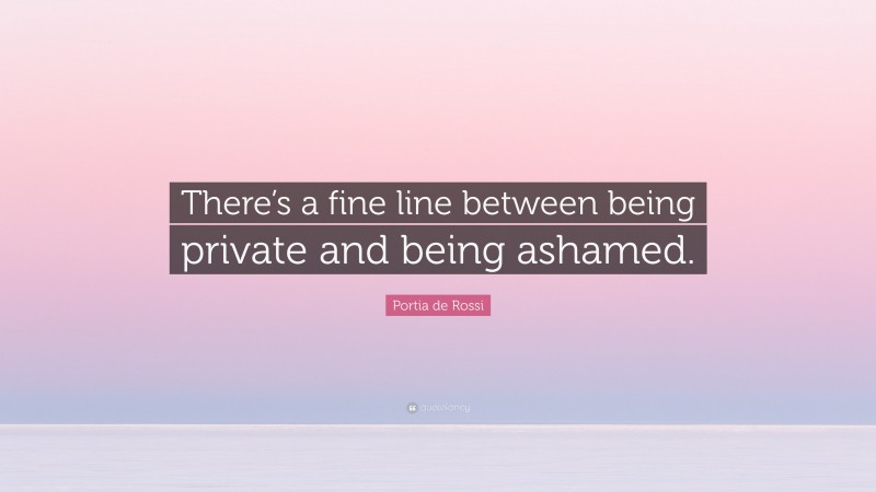 Portia de Rossi Quote: “There’s a fine line between being private and being ashamed.”