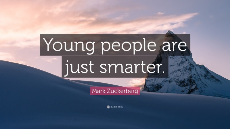 Mark Zuckerberg Quote: “Young people are just smarter.”