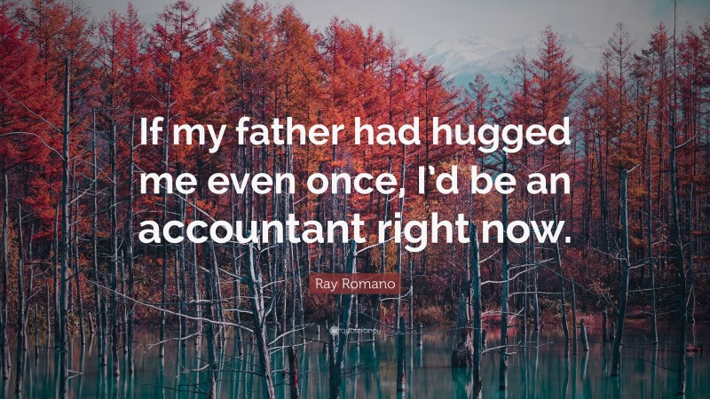Ray Romano Quote: “If my father had hugged me even once, I’d be an accountant right now.”