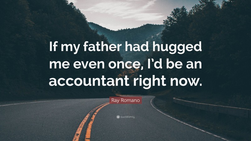 Ray Romano Quote: “If my father had hugged me even once, I’d be an accountant right now.”