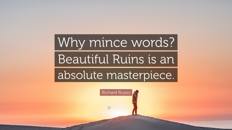 Richard Russo Quote: “Why mince words? Beautiful Ruins is an absolute masterpiece.”