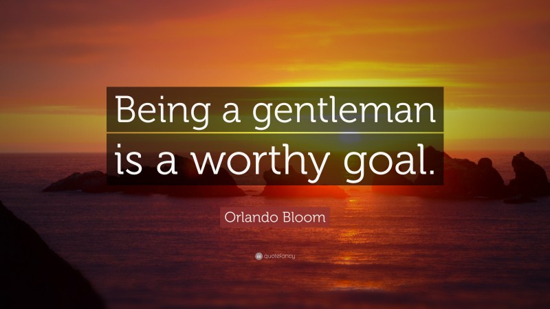 Orlando Bloom Quote: “Being a gentleman is a worthy goal.”