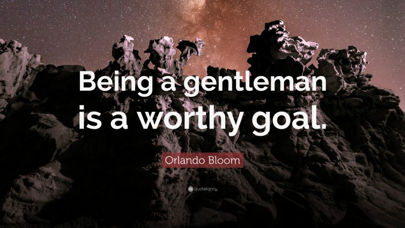 Orlando Bloom Quote: “Being a gentleman is a worthy goal.”