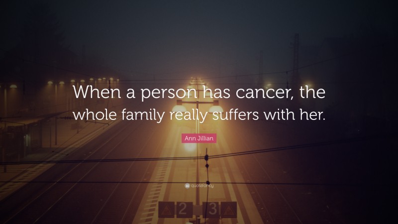 Ann Jillian Quote: “When a person has cancer, the whole family really suffers with her.”