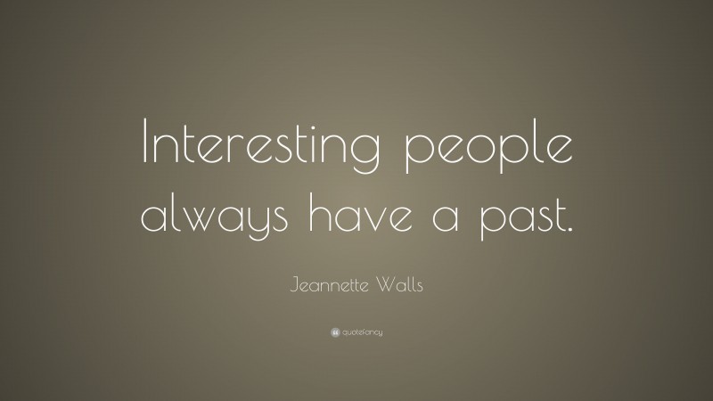 Jeannette Walls Quote: “Interesting people always have a past.”