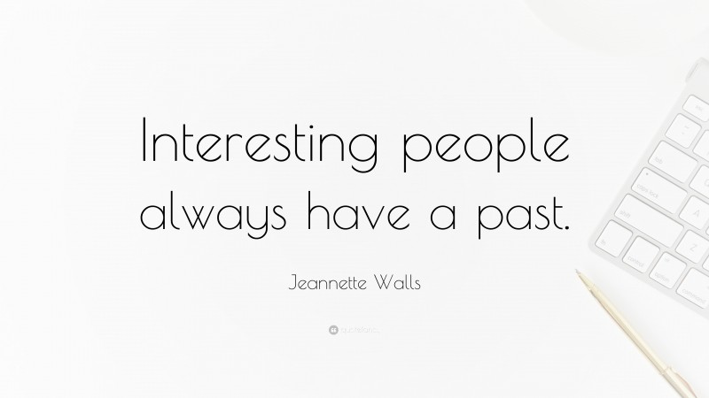 Jeannette Walls Quote: “Interesting people always have a past.”