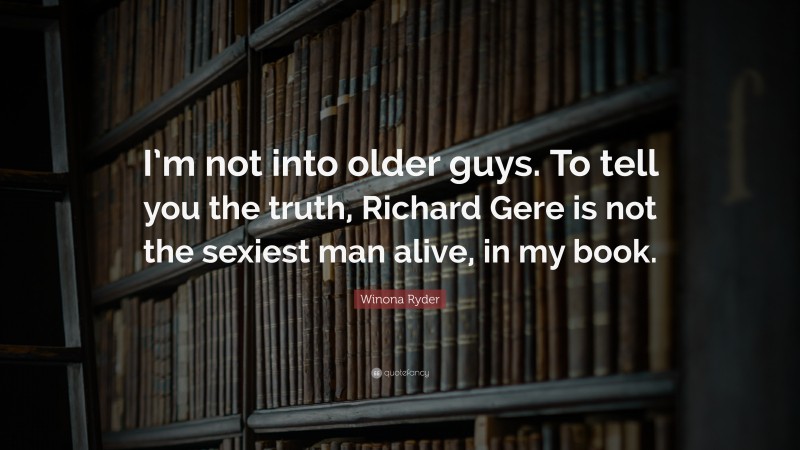 Winona Ryder Quote: “I’m not into older guys. To tell you the truth, Richard Gere is not the sexiest man alive, in my book.”