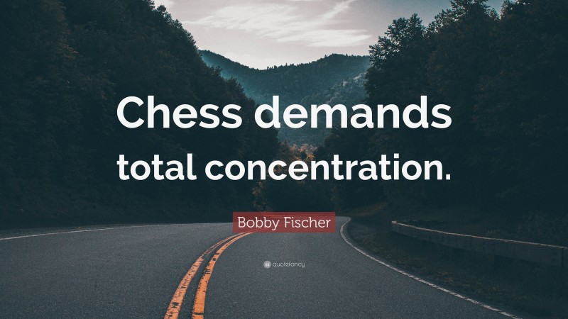 Bobby Fischer Quote: “Chess demands total concentration.”
