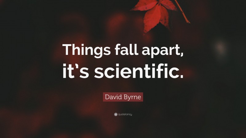 David Byrne Quote: “Things fall apart, it’s scientific.”