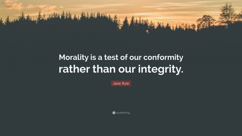 Jane Rule Quote: “Morality is a test of our conformity rather than our integrity.”