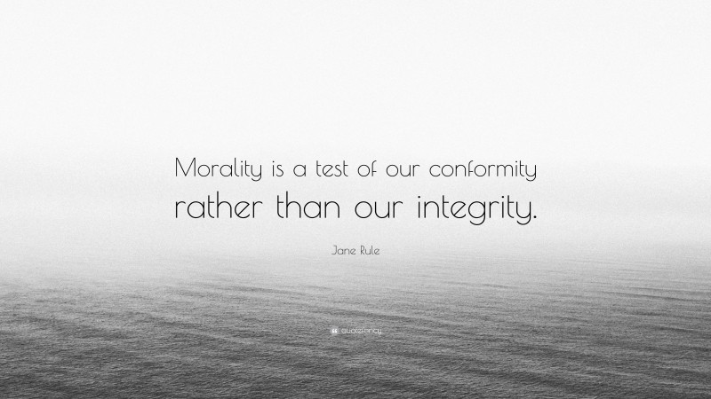 Jane Rule Quote: “Morality is a test of our conformity rather than our integrity.”