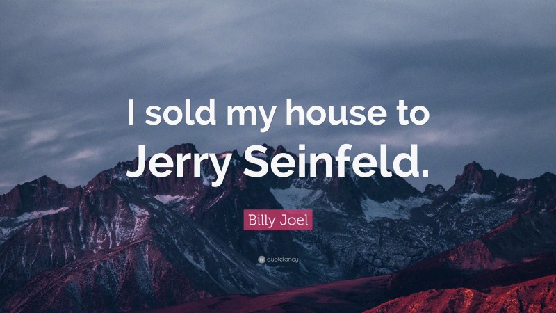 Billy Joel Quote: “I sold my house to Jerry Seinfeld.”