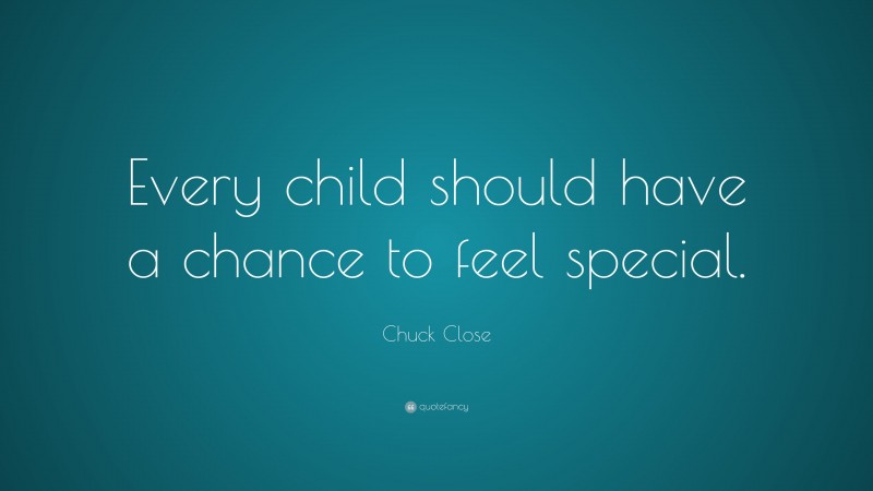 Chuck Close Quote: “Every child should have a chance to feel special.”