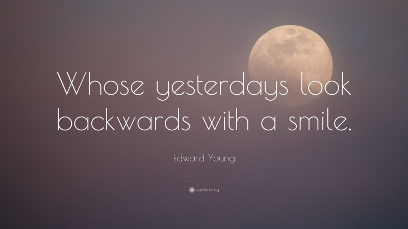 Edward Young Quote: “Whose yesterdays look backwards with a smile.”