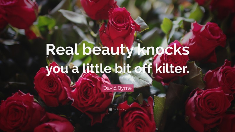David Byrne Quote: “Real beauty knocks you a little bit off kilter.”