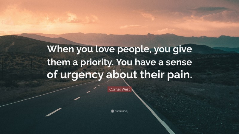 Cornel West Quote: “When you love people, you give them a priority. You have a sense of urgency about their pain.”