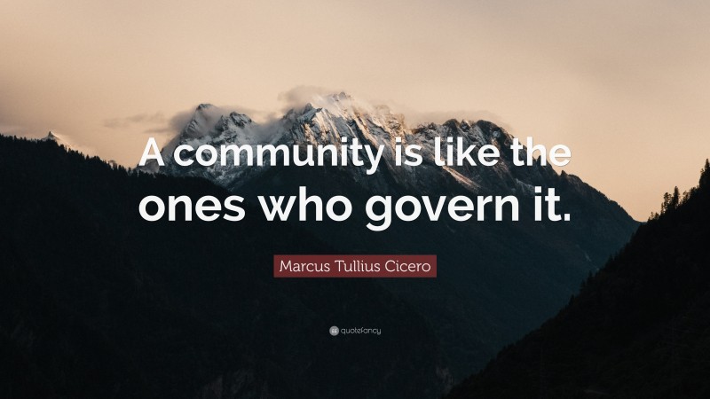Marcus Tullius Cicero Quote: “A community is like the ones who govern it.”