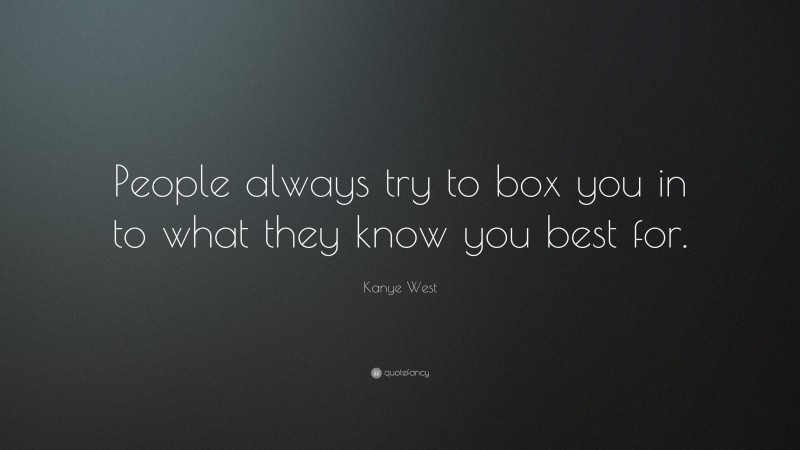 Kanye West Quote: “People always try to box you in to what they know you best for.”