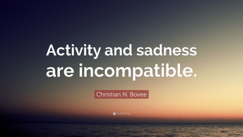 Christian N. Bovee Quote: “Activity and sadness are incompatible.”