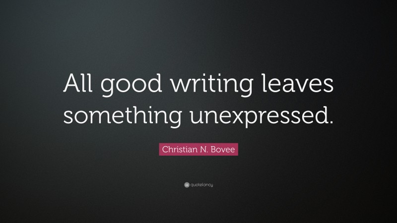 Christian N. Bovee Quote: “All good writing leaves something unexpressed.”