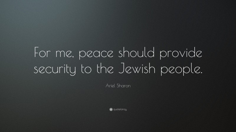 Ariel Sharon Quote: “For me, peace should provide security to the Jewish people.”