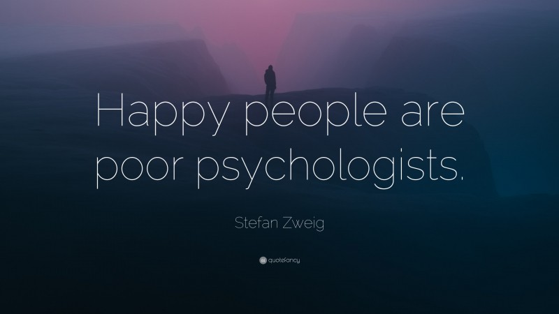 Stefan Zweig Quote: “Happy people are poor psychologists.”