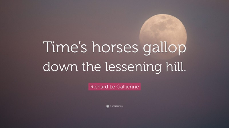 Richard Le Gallienne Quote: “Time’s horses gallop down the lessening hill.”