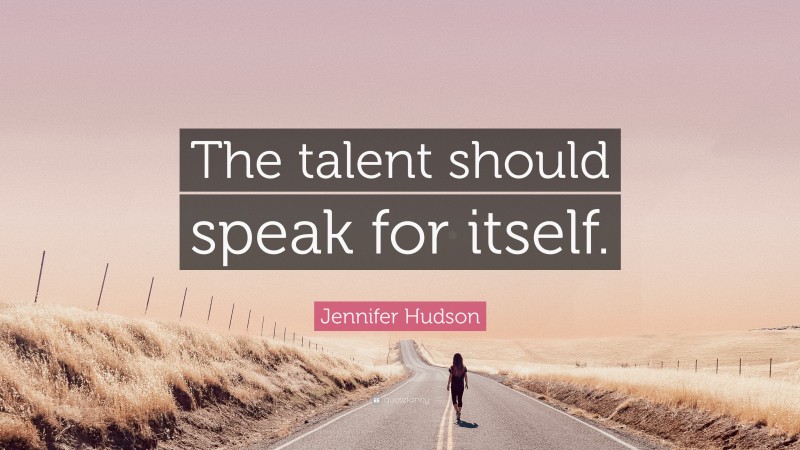 Jennifer Hudson Quote: “The talent should speak for itself.”