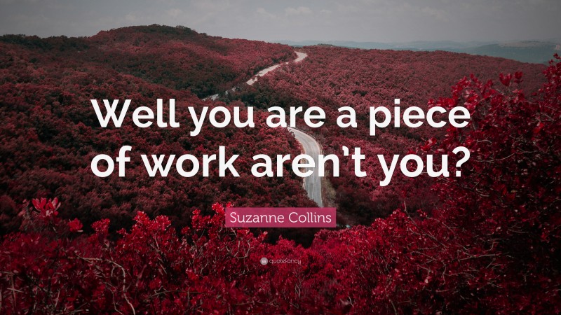Suzanne Collins Quote: “Well you are a piece of work aren’t you?”