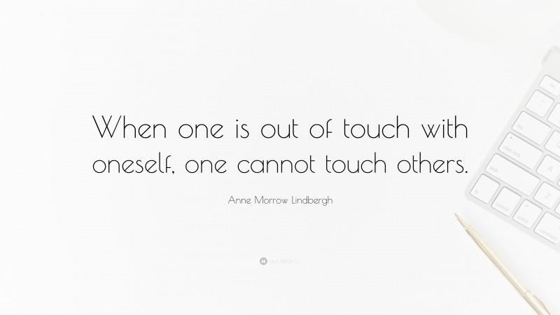 Anne Morrow Lindbergh Quote: “When one is out of touch with oneself, one cannot touch others.”