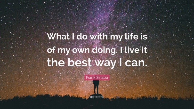Frank Sinatra Quote: “What I do with my life is of my own doing. I live it the best way I can.”