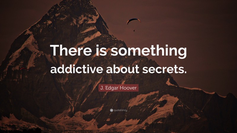 J. Edgar Hoover Quote: “There is something addictive about secrets.”