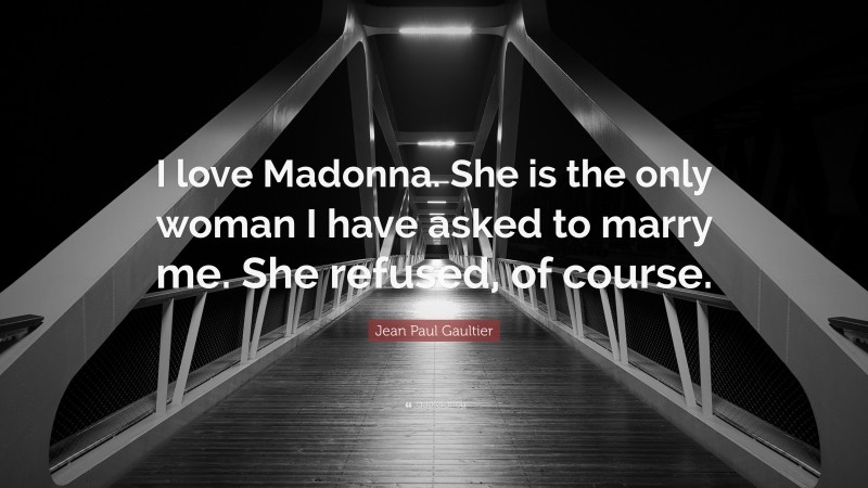 Jean Paul Gaultier Quote: “I love Madonna. She is the only woman I have asked to marry me. She refused, of course.”