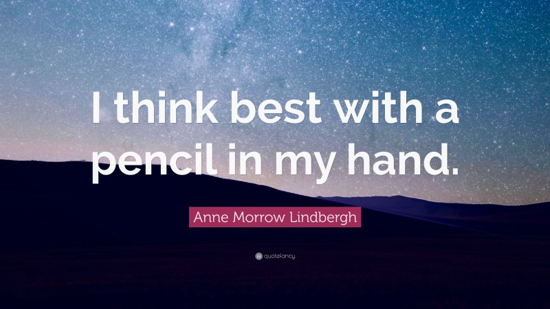 Anne Morrow Lindbergh Quote: “I think best with a pencil in my hand.”