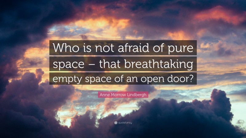 Anne Morrow Lindbergh Quote: “Who is not afraid of pure space – that breathtaking empty space of an open door?”
