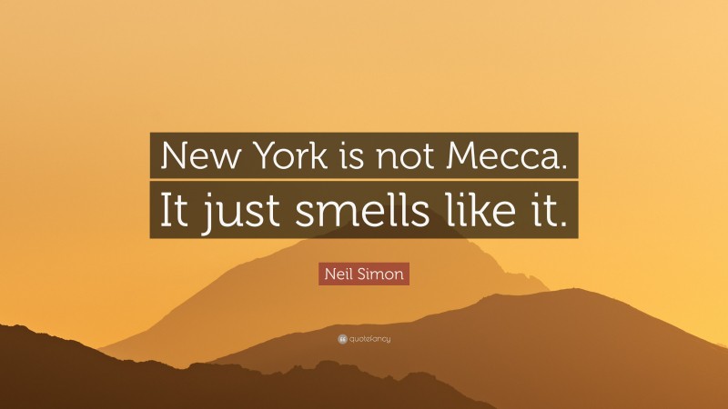 Neil Simon Quote: “New York is not Mecca. It just smells like it.”