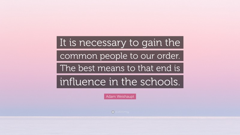 Adam Weishaupt Quote: “It is necessary to gain the common people to our order. The best means to that end is influence in the schools.”