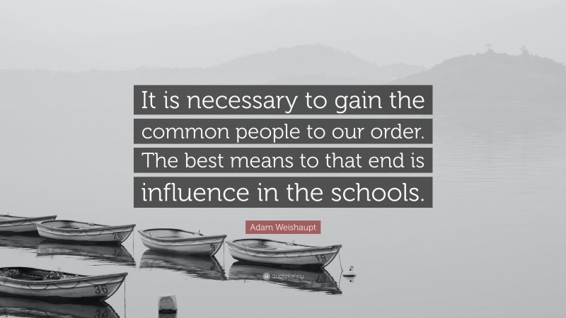 Adam Weishaupt Quote: “It is necessary to gain the common people to our order. The best means to that end is influence in the schools.”
