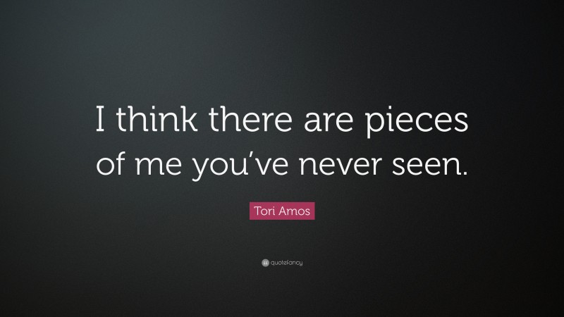 Tori Amos Quote: “I think there are pieces of me you’ve never seen.”