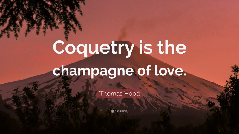 Thomas Hood Quote: “Coquetry is the champagne of love.”